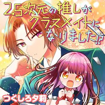 【読切版】2.5次元の推しがクラスメイトになりました！？