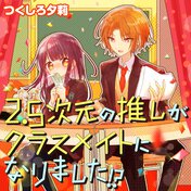 2.5次元の推しがクラスメイトになりました！？